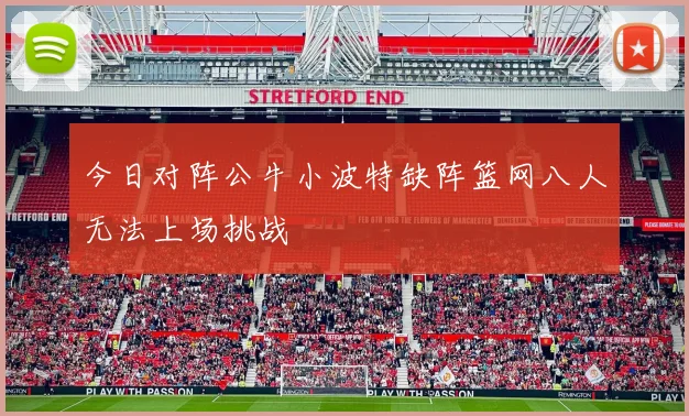 今日对阵公牛小波特缺阵篮网八人无法上场挑战