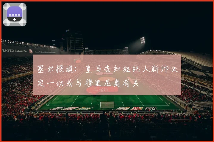 塞尔报道：皇马告知经纪人新帅决定一切或与穆里尼奥有关
