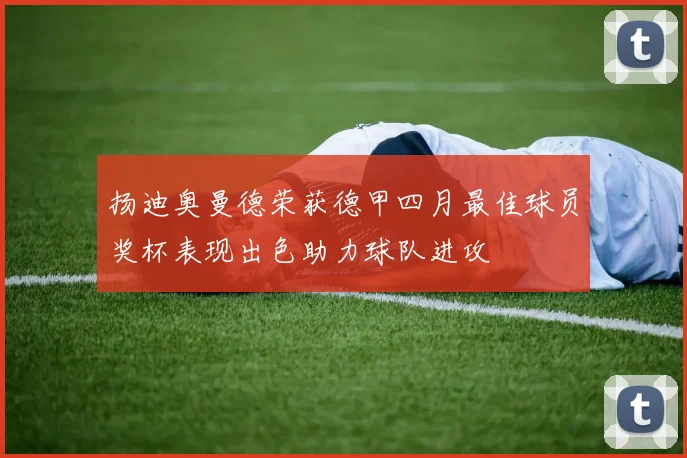 扬迪奥曼德荣获德甲四月最佳球员奖杯表现出色助力球队进攻
